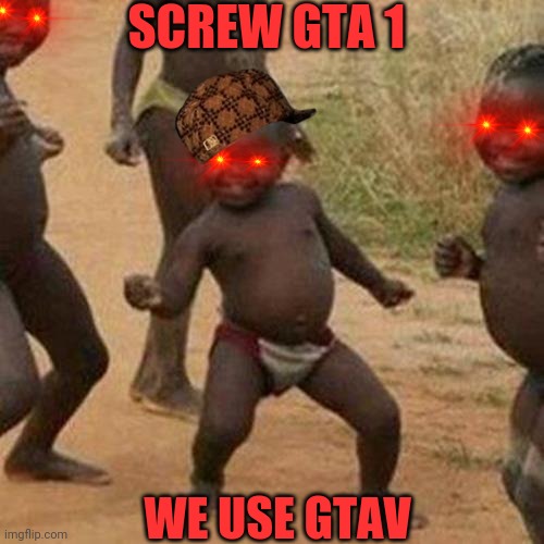 Third World Success Kid Meme | SCREW GTA 1; WE USE GTAV | image tagged in memes,third world success kid | made w/ Imgflip meme maker