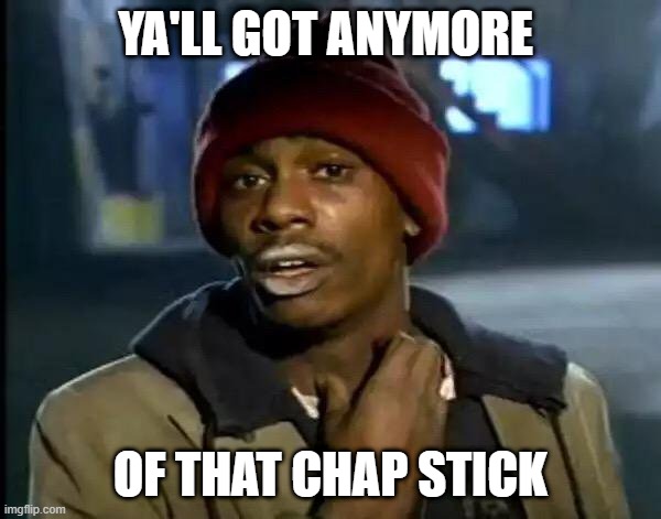 look though, you know he needs it | YA'LL GOT ANYMORE; OF THAT CHAP STICK | image tagged in memes,y'all got any more of that | made w/ Imgflip meme maker