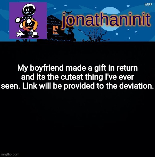 jonathaninit's spooky month | My boyfriend made a gift in return and its the cutest thing I've ever seen. Link will be provided to the deviation. | image tagged in jonathaninit's spooky month | made w/ Imgflip meme maker