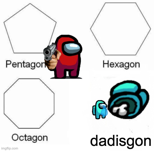 Pentagon Hexagon Octagon | dadisgon | image tagged in memes,pentagon hexagon octagon | made w/ Imgflip meme maker