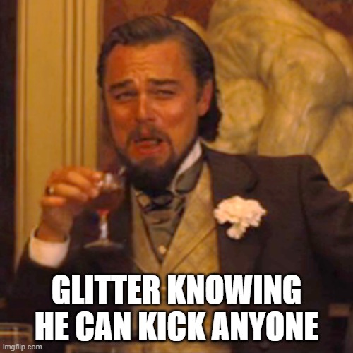 Laughing Leo Meme | GLITTER KNOWING HE CAN KICK ANYONE | image tagged in memes,laughing leo | made w/ Imgflip meme maker