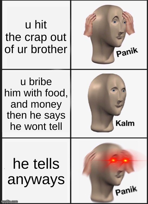 Who can relate? | u hit the crap out of ur brother; u bribe him with food, and money then he says he wont tell; he tells anyways | image tagged in memes,panik kalm panik | made w/ Imgflip meme maker