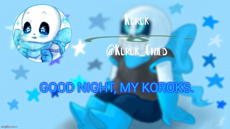 Credit to YETIS for this one | GOOD NIGHT, MY KOROKS. | image tagged in credit to yetis for this one | made w/ Imgflip meme maker