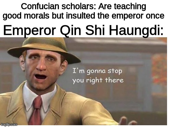 Confucian scholars: Are teaching good morals but insulted the emperor once; Emperor Qin Shi Haungdi: | image tagged in history,china | made w/ Imgflip meme maker