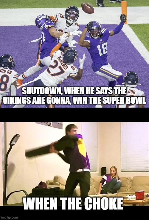 SHUTDOWN, WHEN HE SAYS THE VIKINGS ARE GONNA, WIN THE SUPER BOWL; WHEN THE CHOKE | made w/ Imgflip meme maker