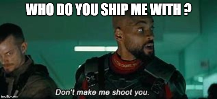 don't make me shoot you | WHO DO YOU SHIP ME WITH ? | image tagged in don't make me shoot you | made w/ Imgflip meme maker