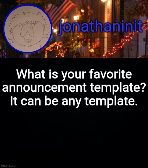 jonathaninit announcement template #idk | What is your favorite announcement template?
It can be any template. | image tagged in jonathaninit announcement template idk | made w/ Imgflip meme maker