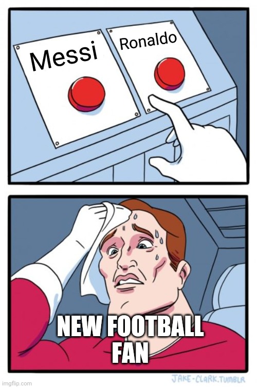 Every new football fan | Ronaldo; Messi; NEW FOOTBALL
FAN | image tagged in memes,two buttons,messi,cristiano ronaldo,ronaldo | made w/ Imgflip meme maker
