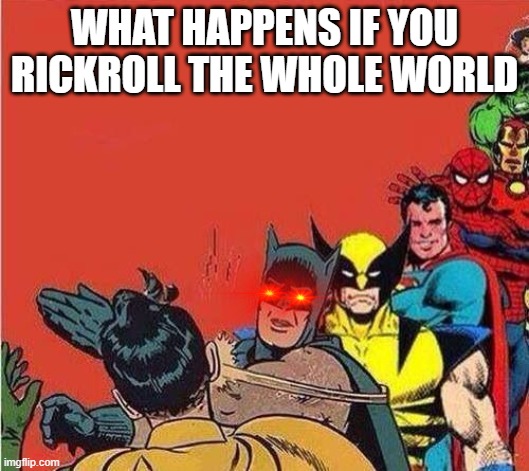 Batman Slapping Robin with Superheroes Lined Up | WHAT HAPPENS IF YOU RICKROLL THE WHOLE WORLD | image tagged in batman slapping robin with superheroes lined up | made w/ Imgflip meme maker