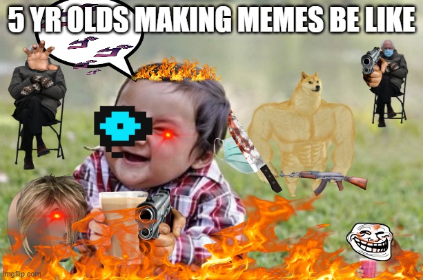Evil Toddler Meme | 5 YR OLDS MAKING MEMES BE LIKE | image tagged in memes,evil toddler | made w/ Imgflip meme maker