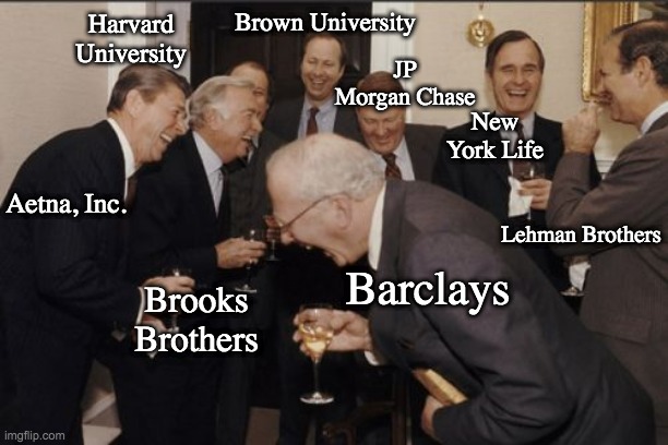 Laughing Men In Suits Meme | Aetna, Inc. Lehman Brothers JP Morgan Chase New York Life Brown University Harvard University Barclays Brooks Brothers | image tagged in memes,laughing men in suits | made w/ Imgflip meme maker