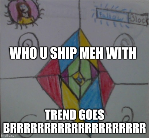 WHO U SHIP MEH WITH; TREND GOES BRRRRRRRRRRRRRRRRRRRR | made w/ Imgflip meme maker