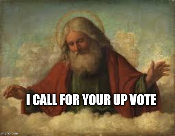 god | I CALL FOR YOUR UP VOTE | image tagged in god | made w/ Imgflip meme maker