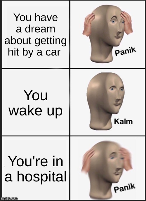 uh oh... | You have a dream about getting hit by a car; You wake up; You're in a hospital | image tagged in memes,panik kalm panik | made w/ Imgflip meme maker