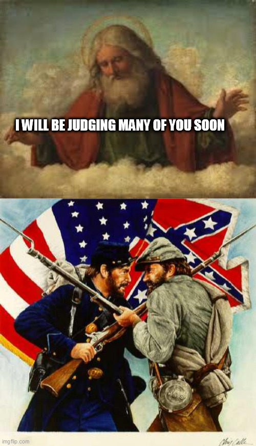 I WILL BE JUDGING MANY OF YOU SOON | image tagged in god,civil war soldiers | made w/ Imgflip meme maker