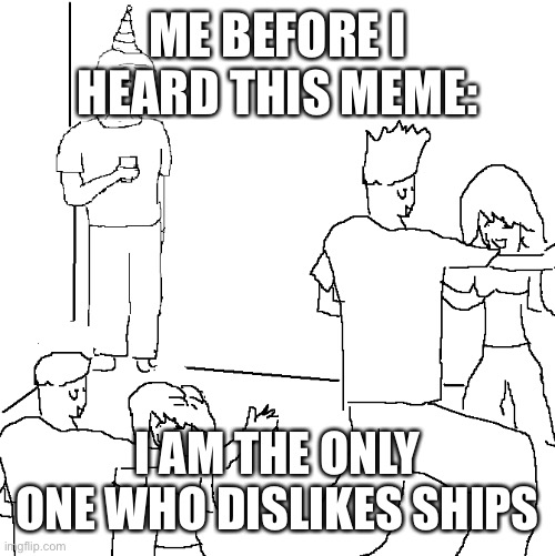 They don't know | ME BEFORE I HEARD THIS MEME: I AM THE ONLY ONE WHO DISLIKES SHIPS | image tagged in they don't know | made w/ Imgflip meme maker