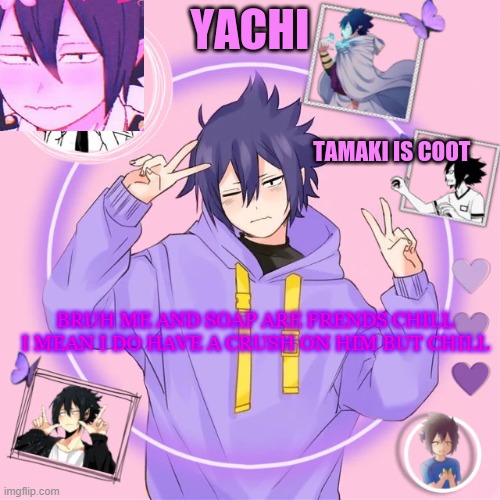 Yachi's Tamaki temp | BRUH ME AND SOAP ARE FRENDS CHILL I MEAN I DO HAVE A CRUSH ON HIM BUT CHILL | image tagged in yachi's tamaki temp | made w/ Imgflip meme maker