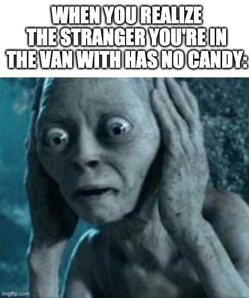 WHEN YOU REALIZE THE STRANGER YOU'RE IN THE VAN WITH HAS NO CANDY: | image tagged in memes,blank transparent square,scared gollum | made w/ Imgflip meme maker