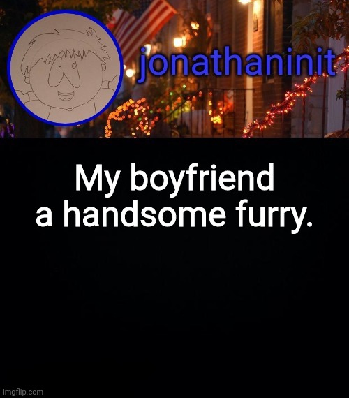 He so cute | My boyfriend a handsome furry. | image tagged in jonathaninit announcement template idk | made w/ Imgflip meme maker