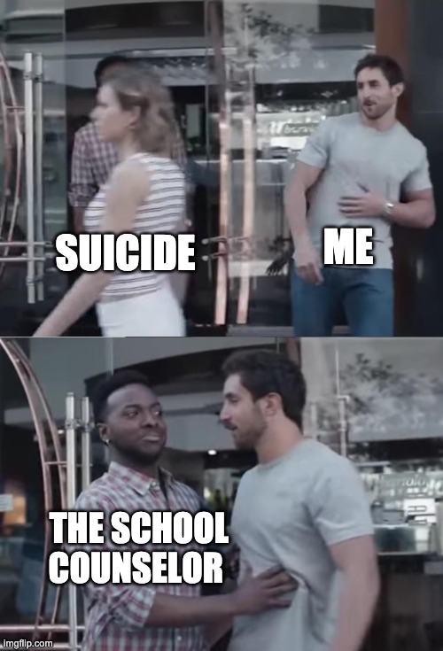 Bro, Not Cool. | ME; SUICIDE; THE SCHOOL COUNSELOR | image tagged in bro not cool | made w/ Imgflip meme maker