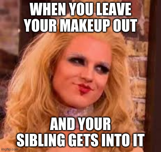  WHEN YOU LEAVE YOUR MAKEUP OUT; AND YOUR SIBLING GETS INTO IT | image tagged in makeup,siblings | made w/ Imgflip meme maker