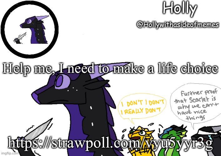 Holly announcement Wings Of Fire | Help me, I need to make a life choice; https://strawpoll.com/vyu5yyr3g | image tagged in holly announcement wings of fire | made w/ Imgflip meme maker