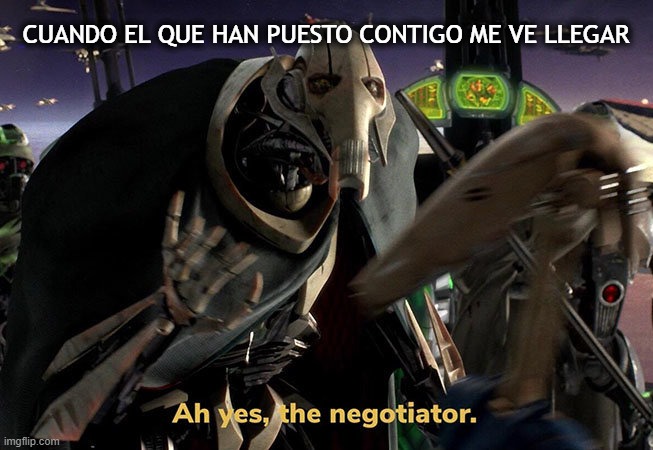 Y cada día lo mismo xd | CUANDO EL QUE HAN PUESTO CONTIGO ME VE LLEGAR | image tagged in ah yes the negotiator | made w/ Imgflip meme maker