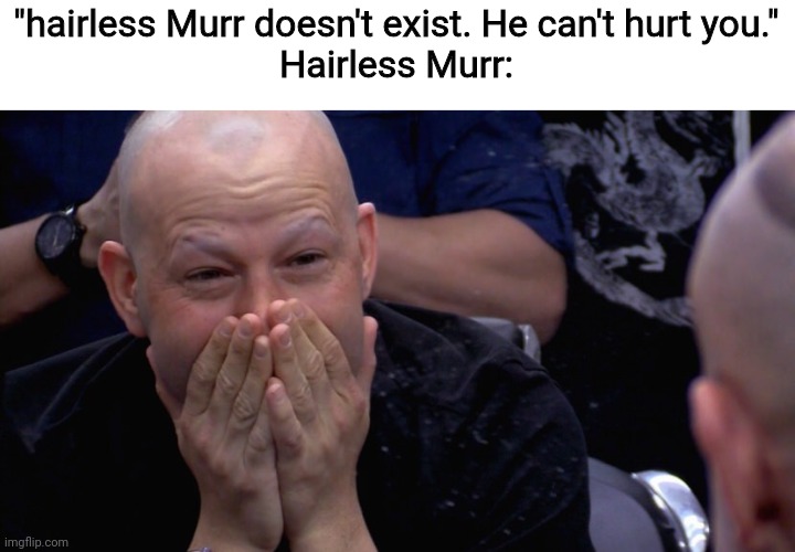 "hairless Murr doesn't exist. He can't hurt you."
Hairless Murr: | image tagged in impracticaljokers,impractical jokers,murr,x doesnt exist | made w/ Imgflip meme maker