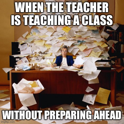 Sometimes teachers can be busy too... | WHEN THE TEACHER IS TEACHING A CLASS; WITHOUT PREPARING AHEAD | image tagged in busy,teachers,kids,school,true | made w/ Imgflip meme maker