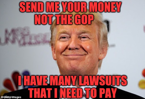 Donald trump approves | SEND ME YOUR MONEY      NOT THE GOP; I HAVE MANY LAWSUITS THAT I NEED TO PAY | image tagged in donald trump approves | made w/ Imgflip meme maker