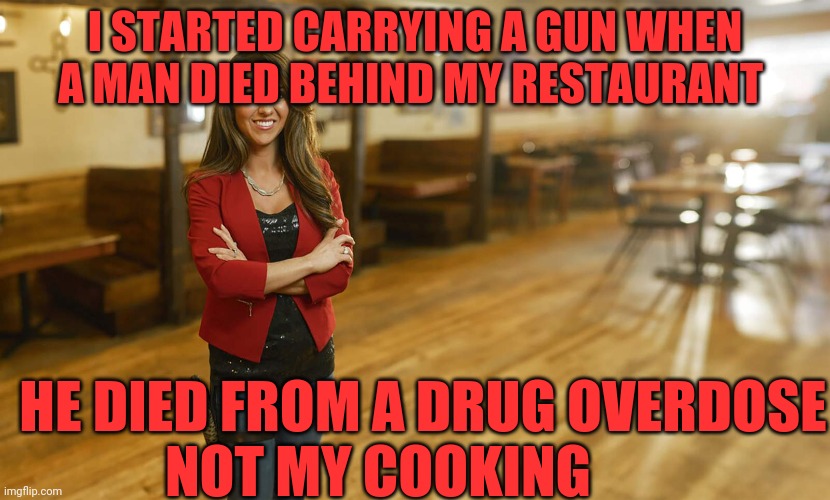 Laura Boebert | I STARTED CARRYING A GUN WHEN A MAN DIED BEHIND MY RESTAURANT; HE DIED FROM A DRUG OVERDOSE    NOT MY COOKING | image tagged in laura boebert | made w/ Imgflip meme maker