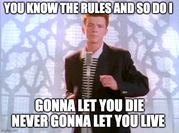 rickrolling | YOU KNOW THE RULES AND SO DO I; GONNA LET YOU DIE NEVER GONNA LET YOU LIVE | image tagged in rickrolling | made w/ Imgflip meme maker