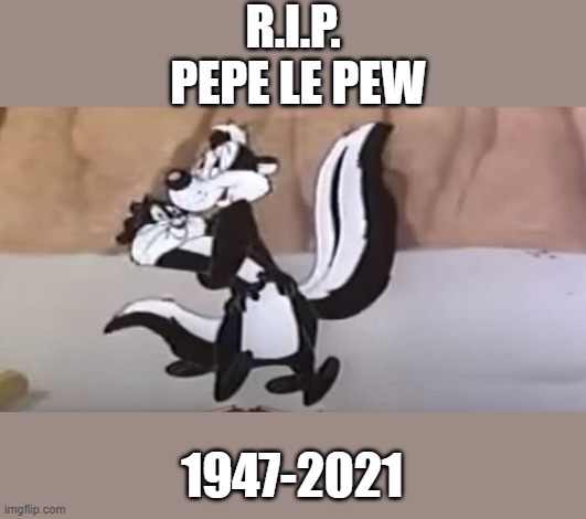 Pepe Le Pew | R.I.P.
 PEPE LE PEW; 1947-2021 | image tagged in pepe le pew | made w/ Imgflip meme maker