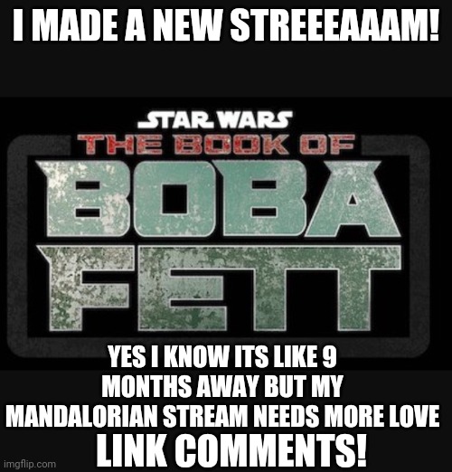 Ye | I MADE A NEW STREEEAAAM! YES I KNOW ITS LIKE 9 MONTHS AWAY BUT MY MANDALORIAN STREAM NEEDS MORE LOVE; LINK COMMENTS! | image tagged in thebookofbobafett | made w/ Imgflip meme maker