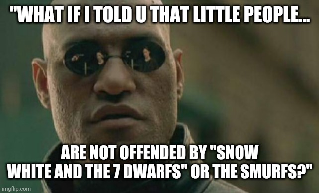 Jeep-maker of Grand Cherokee caved!  Woke-A-Cola caved!  Guess this is next! | "WHAT IF I TOLD U THAT LITTLE PEOPLE... ARE NOT OFFENDED BY "SNOW WHITE AND THE 7 DWARFS" OR THE SMURFS?" | image tagged in matrix morpheus,smurfs,snow white,offensive | made w/ Imgflip meme maker