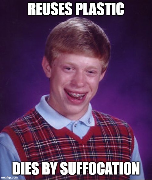 no sht | REUSES PLASTIC; DIES BY SUFFOCATION | image tagged in memes,bad luck brian | made w/ Imgflip meme maker