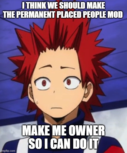 Ashido pls | I THINK WE SHOULD MAKE THE PERMANENT PLACED PEOPLE MOD; MAKE ME OWNER SO I CAN DO IT | image tagged in kirishima huh | made w/ Imgflip meme maker