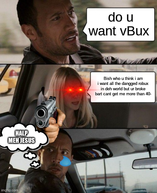 The Rock Driving Meme | do u want vBux; Bish who u think i am i want all the dangged robux in deh world but ur broke bart cant get me more than 40-; HALP MEH JESUS | image tagged in memes,the rock driving | made w/ Imgflip meme maker