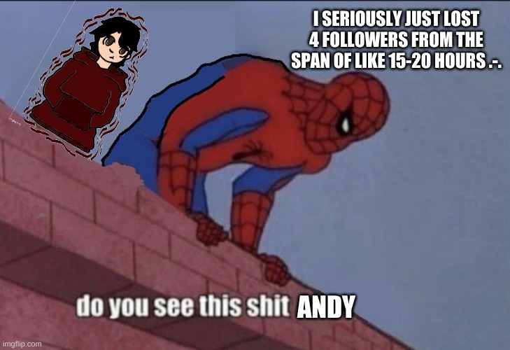 Do you see this shit Andrew | I SERIOUSLY JUST LOST 4 FOLLOWERS FROM THE SPAN OF LIKE 15-20 HOURS .-. | image tagged in do you see this shit andrew | made w/ Imgflip meme maker