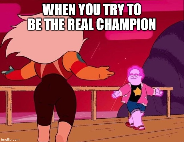 Steven Universe Future: Deleted Scene | WHEN YOU TRY TO BE THE REAL CHAMPION | image tagged in steven universe future deleted scene | made w/ Imgflip meme maker