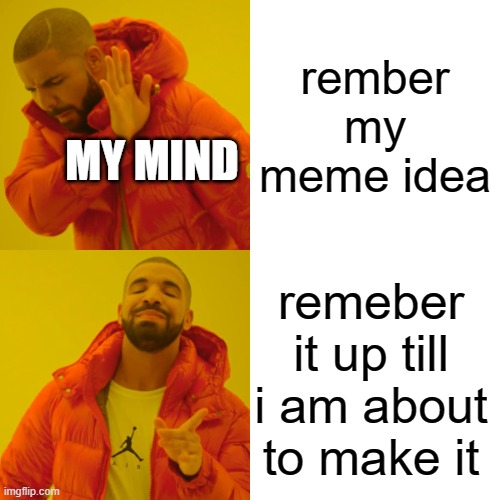 is this relatable | rember my meme idea; MY MIND; remeber it up till i am about to make it | image tagged in memes,drake hotline bling | made w/ Imgflip meme maker