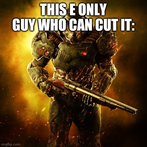 Doom Guy | THIS E ONLY GUY WHO CAN CUT IT: | image tagged in doom guy | made w/ Imgflip meme maker