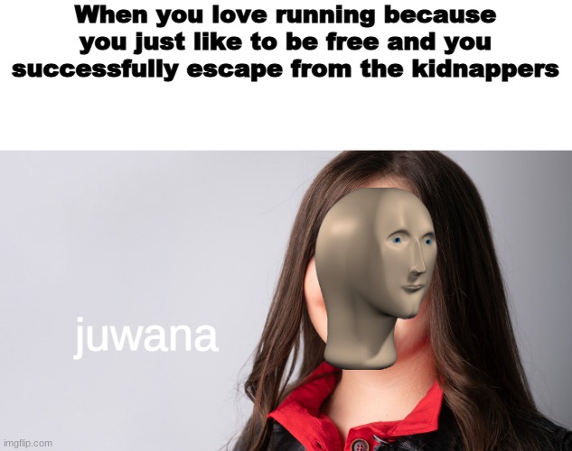 Joana loves running because she likes to be free | When you love running because you just like to be free and you successfully escape from the kidnappers; juwana | image tagged in memes,meme man,joana,portugal,kidnappers,eurovision | made w/ Imgflip meme maker