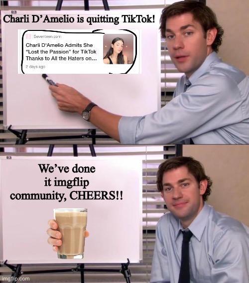One small step for man, one giant leap for mankind | Charli D’Amelio is quitting TikTok! We’ve done it imgflip community, CHEERS!! | image tagged in jim halpert explains | made w/ Imgflip meme maker