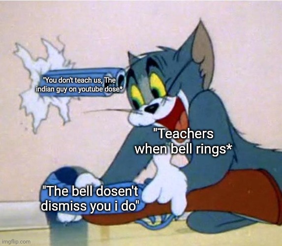 well our school dosent do that some people know why | "You don't teach us, The indian guy on youtube dose*; "Teachers when bell rings*; "The bell dosen't dismiss you i do" | image tagged in tom shotgun | made w/ Imgflip meme maker