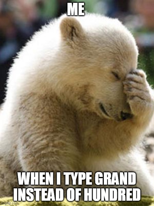 Facepalm Bear |  ME; WHEN I TYPE GRAND INSTEAD OF HUNDRED | image tagged in memes,facepalm bear | made w/ Imgflip meme maker