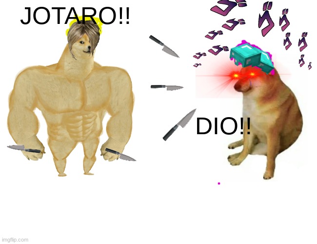 Watch out for part 2 | JOTARO!! DIO!! | image tagged in memes,buff doge vs cheems | made w/ Imgflip meme maker