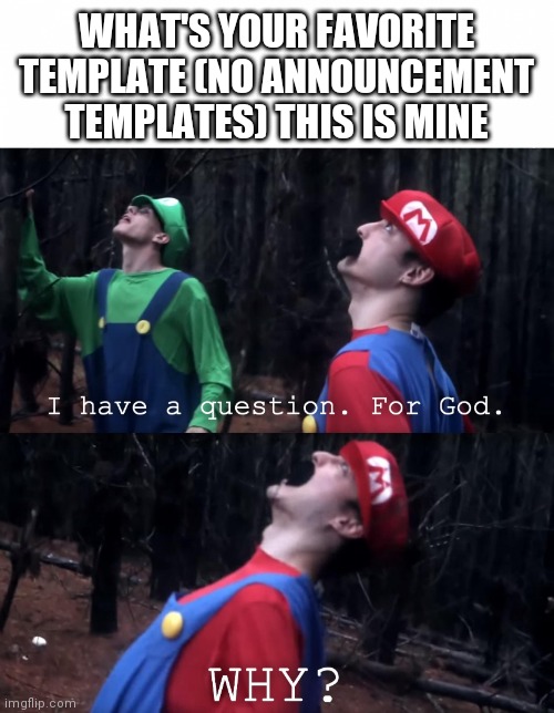 I have a question. For God | WHAT'S YOUR FAVORITE TEMPLATE (NO ANNOUNCEMENT TEMPLATES) THIS IS MINE | image tagged in i have a question for god | made w/ Imgflip meme maker
