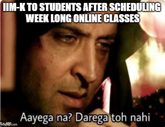 Ayega to nahin | IIM-K TO STUDENTS AFTER SCHEDULING 
WEEK LONG ONLINE CLASSES | image tagged in hritik kaabil | made w/ Imgflip meme maker