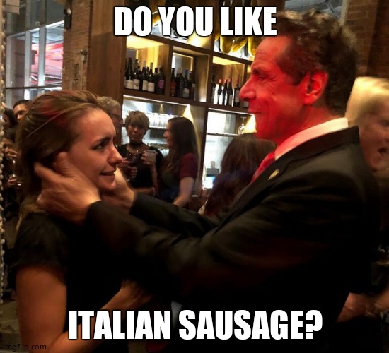 Andrew Cuomo sexual assault | DO YOU LIKE ITALIAN SAUSAGE? | image tagged in andrew cuomo sexual assault | made w/ Imgflip meme maker